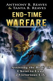 End-Time Warfare: Assisting the Body of Christ to Lead a Victorious Life【電子書籍】[ Anthony Reaves ]