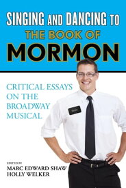 Singing and Dancing to The Book of Mormon Critical Essays on the Broadway Musical【電子書籍】