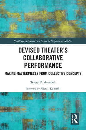 Devised Theater’s Collaborative Performance Making Masterpieces from Collective Concepts【電子書籍】[ Telory D Arendell ]