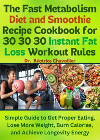 The Fast Metabolism Diet and Smoothie Recipe Cookbook for 30 30 30 Instant Fat Loss Workout Rules Simple Guide to Get Proper Eating, Lose More Weight, Burn Calories, and Achieve Longevity Energy【電子書籍】[ Dr. B?atrice Chevallier. ]