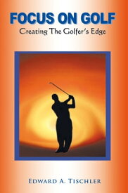 Focus on Golf Creating the Golfer's Edge【電子書籍】[ Edward A Tischler ]