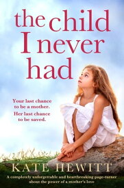 The Child I Never Had A completely unforgettable and heartbreaking page-turner about the power of a mother’s love【電子書籍】[ Kate Hewitt ]