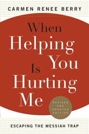 When Helping You Is Hurting Me Escaping the Messiah Trap【電子書籍】[ Carmen Renee Berry ]