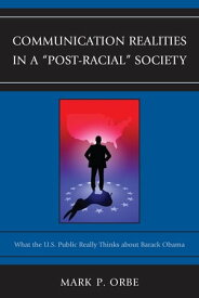 Communication Realities in a "Post-Racial" Society What the U.S. Public Really Thinks of President Barack Obama【電子書籍】[ Mark P. Orbe ]