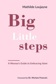 Big Little Steps A Woman's Guide to Embracing Islam【電子書籍】[ Mathilde Loujayne ]