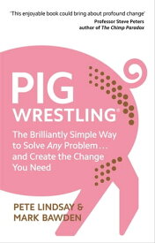 Pig Wrestling The Brilliantly Simple Way to Solve Any Problem… and Create the Change You Need【電子書籍】[ Pete Lindsay ]