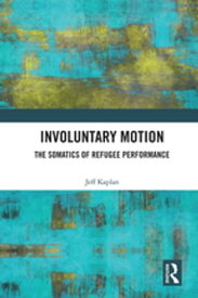 Involuntary Motion The Somatics of Refugee Performance【電子書籍】[ Jeff Kaplan ]