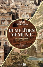 Rumeli'den Yemen'e - Bir Osmanl? Bulgar Hekiminin Hat?ralar?【電子書籍】[ Yosif Lyubenov ]