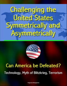 Challenging the United States Symmetrically and Asymmetrically: Can America be Defeated? Technology, Myth of Blitzkrieg, Terrorism【電子書籍】[ Progressive Management ]