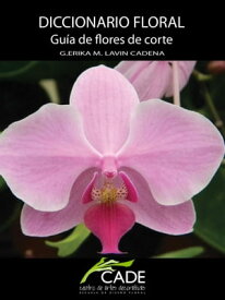 Diccionario Floral: Gu?a de flores de corte.【電子書籍】[ Gloria Erika M Lav?n Cadena ]