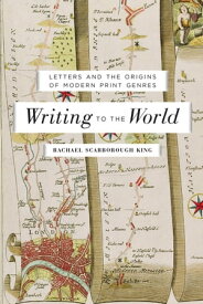 Writing to the World Letters and the Origins of Modern Print Genres【電子書籍】[ Rachael Scarborough King ]