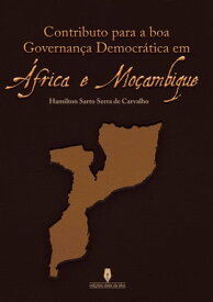 CONTRIBUTO PARA A BOA GOVERNAN?A DEMOCR?TICA EM ?FRICA E MO?AMBIQUE【電子書籍】[ Sarto Serra de Carvalho Hamilton ]