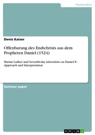 Offenbarung des Endtchrists aus dem Propheten Daniel (1524) Martin Luther and Seventh-day Adventists on Daniel 8 - Approach and Interpretation【電子書籍】[ Denis Kaiser ]