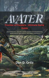 Avatar: Frontier of Pandora - Ultimate Game Guide Walkthrough, Tips and Tricks, Character Progression, Main Quests, Side Quests, and Basic Controls【電子書籍】[ Dan D. Ortiz ]