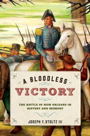 A Bloodless Victory The Battle of New Orleans in History and Memory【電子書籍】[ Joseph F. Stoltz III ]
