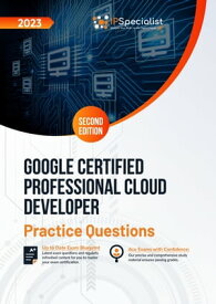 Google Certified Professional Cloud Developer: +150 Exam Practice Questions with Detail Explanations and Reference Links : Second Edition - 2023 Google Certified Professional Cloud Developer【電子書籍】[ IP Specialist ]