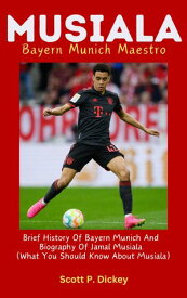 Musiala, Bayern Munich Maestro Brief History Of Bayern Munich And Biography Of Jamal Musiala (What You Should Know About Musiala)【電子書籍】[ Scott P. Dickey ]