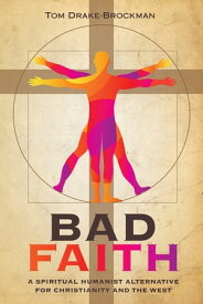 Bad Faith A Spiritual Humanist Alternative for Christianity and the West【電子書籍】[ Tom Drake-Brockman ]