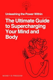 Unleashing the Power Within: The Ultimate Guide to Supercharging Your Mind and Body【電子書籍】[ Money is Freedom ]