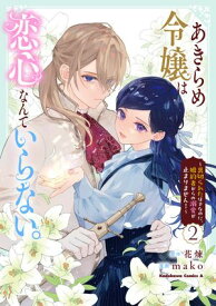 あきらめ令嬢は恋心なんていらない。〜裏切られたはずなのに、婚約者からの溺愛が止まりません！〜 （2） 【電子書籍】[ 花煉 ]