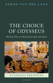 The Choice of Odysseus Homeric Ethics in Renaissance Epic and Opera【電子書籍】[ Dr Sarah Van der Laan ]