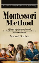 Montessori Method: How Companies Can Win When They Lead the Montessori Way (A Modern and Alternative Approach in a Practical Guide for Positive Parents on How to Raise a Responsible)