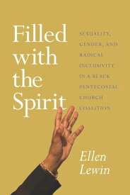 Filled with the Spirit Sexuality, Gender, and Radical Inclusivity in a Black Pentecostal Church Coalition【電子書籍】[ Ellen Lewin ]