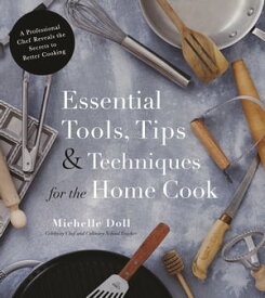 Essential Tools, Tips & Techniques for the Home Cook A Professional Chef Reveals the Secrets to Better Cooking【電子書籍】[ Michelle Doll ]