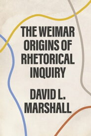 The Weimar Origins of Rhetorical Inquiry【電子書籍】[ David L. Marshall ]