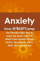 Anxiety How To Boot Camp: The Fast and Easy Way to Learn the Basics with 136 World Class Experts Proven Tact…