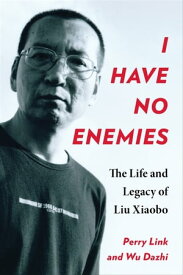 I Have No Enemies The Life and Legacy of Liu Xiaobo【電子書籍】[ Perry Link ]