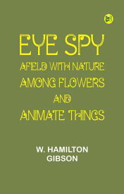 Eye Spy: Afield with Nature Among Flowers and Animate Things 【電子書籍】[ W. Hamilton Gibson ]