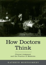 How Doctors Think Clinical Judgment and the Practice of Medicine【電子書籍】[ Kathryn Mongtomery ]