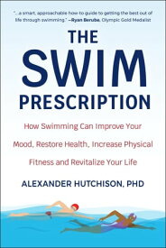 The Swim Prescription How Swimming Can Improve Your Mood, Restore Health, Increase Physical Fitness and Revitalize Your Life【電子書籍】[ Alexander Hutchison ]
