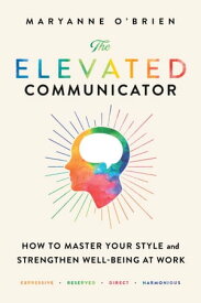 The Elevated Communicator How to Master Your Style and Strengthen Well-Being at Work【電子書籍】[ Maryanne O'Brien ]