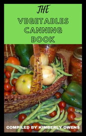 The Vegetables Canning Book All You Need to Know About Canning Fruits, Vegetables, Meal Prep, and More【電子書籍】[ Kimberly Owens ]