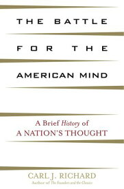The Battle for the American Mind A Brief History of a Nation's Thought【電子書籍】[ Carl J. Richard, author of The Founders an ]