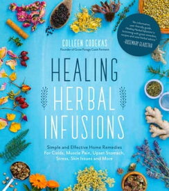 Healing Herbal Infusions Simple and Effective Home Remedies for Colds, Muscle Pain, Upset Stomach, Stress, Skin Issues and More【電子書籍】[ Colleen Codekas ]