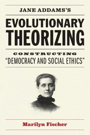 Jane Addams's Evolutionary Theorizing Constructing “Democracy and Social Ethics”【電子書籍】[ Marilyn Fischer ]
