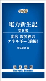 電力新生記　第9部　変容・震災後のエネルギー（前編）【電子書籍】[ 電気新聞 ]