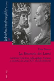 La Bisanzio dei Lumi L’Impero bizantino nella cultura francese e italiana da Luigi XIV alla Rivoluzione【電子書籍】[ Elisa Bianco ]