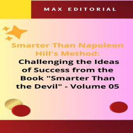 Smarter Than Napoleon Hill's Method: Challenging Ideas of Success from the Book "Smarter Than the Devil" - Volume 05 Integrity as the Foundation of Success: A Holistic Approach to Full Achievement【電子書籍】[ MAX EDITORIAL ]