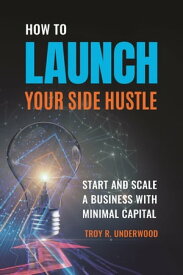 How to Launch Your Side Hustle Start and Scale a Business with Minimal Capital【電子書籍】[ Troy R. Underwood ]