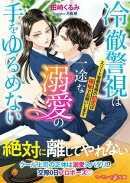 冷徹警視は一途な溺愛の手をゆるめない〜エリート警察官僚の初恋は極秘でお願いします〜