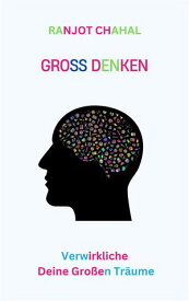 Gro? Denken: Verwirkliche Deine Gro?en Tr?ume 【電子書籍】[ Ranjot Singh Chahal ]
