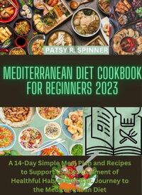 MEDITERRANEAN DIET COOKBOOK FOR BEGINNERS 2023 A 14-Day Simple Meal Plan and Recipes to Support the Development of Healthful Habits Fantastic Journey to the Mediterranean Diet【電子書籍】[ PATSY R. SPINNER ]