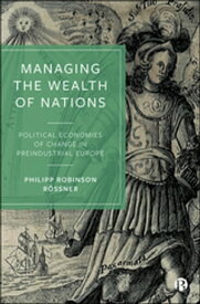 Managing the Wealth of Nations Political Economies of Change in Preindustrial Europe【電子書籍】[ Philipp Robinson R?ssner ]
