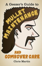 A Geezer's Guide to Mullet Maintenance and Combover Care【電子書籍】[ Chris Martin ]