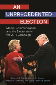 An Unprecedented Election Media, Communication, and the Electorate in the 2016 Campaign【電子書籍】