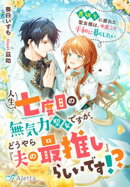 人生七度目の無気力聖女ですが、どうやら『夫の最推し』らしいです！？〜裏切りに疲れた聖女様は、今度こそ平和に暮らしたい〜